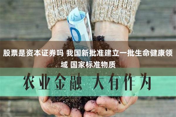 股票是资本证券吗 我国新批准建立一批生命健康领域 国家标准物质