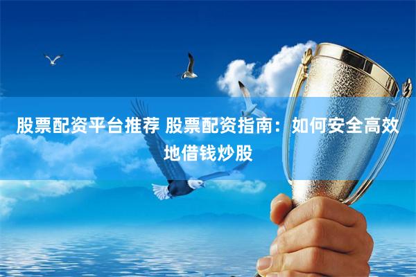 股票配资平台推荐 股票配资指南：如何安全高效地借钱炒股