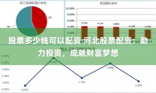 股票多少钱可以配资 河北股票配资：助力投资，成就财富梦想