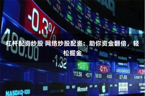 杠杆配资炒股 网络炒股配资：助你资金翻倍，轻松掘金