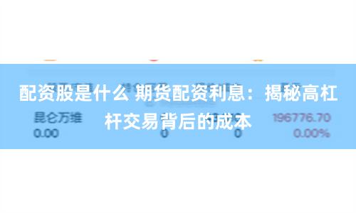 配资股是什么 期货配资利息：揭秘高杠杆交易背后的成本