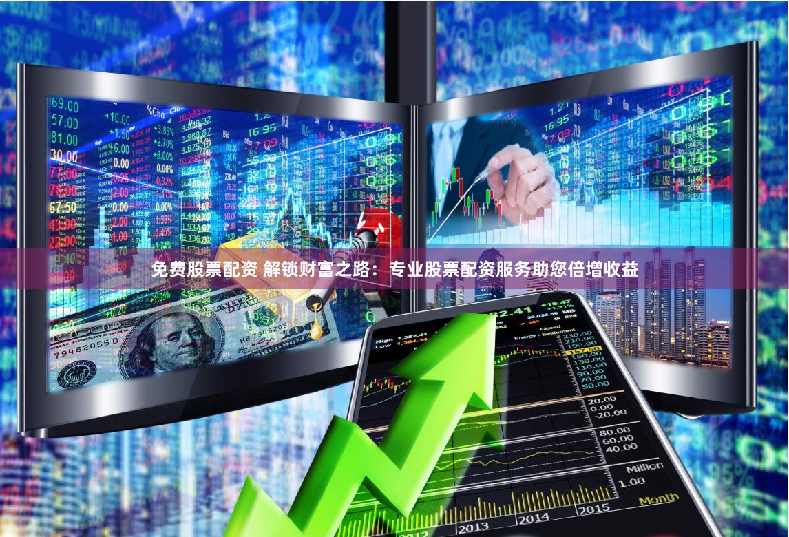 免费股票配资 解锁财富之路：专业股票配资服务助您倍增收益