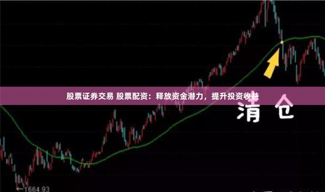 股票证券交易 股票配资：释放资金潜力，提升投资收益
